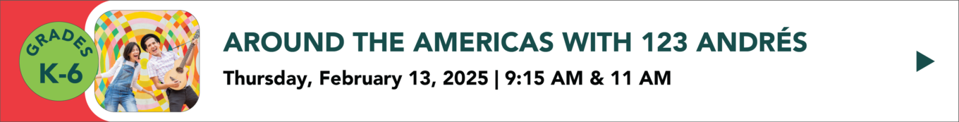 Around the Americas with 123 Andres Thursday February 13th 2025 9:15 AM and 11:00 AM grades K through six Click to learn more