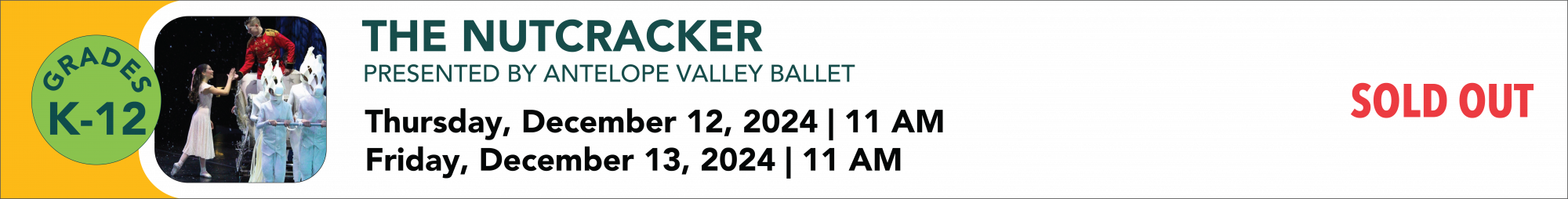 The Nutcracker presented by Antelope Valley ballet Thursday December 12th 2024 11:00 AM Friday December 13th 2024 11:00 AM grades K through twelve Sold Out