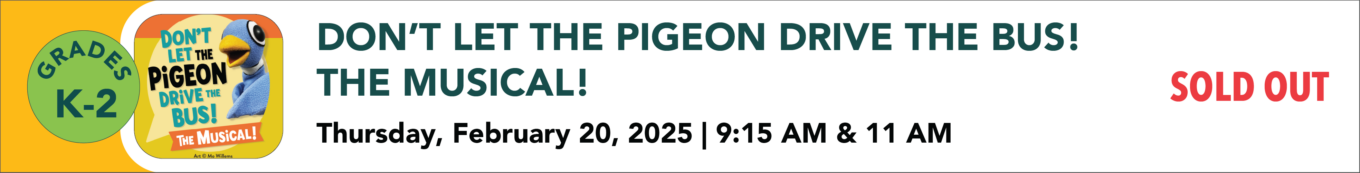 Don't let the pigeon drive the bus the musical Thursday February 20th 2025 9:15 AM and 11:00 AM sold out